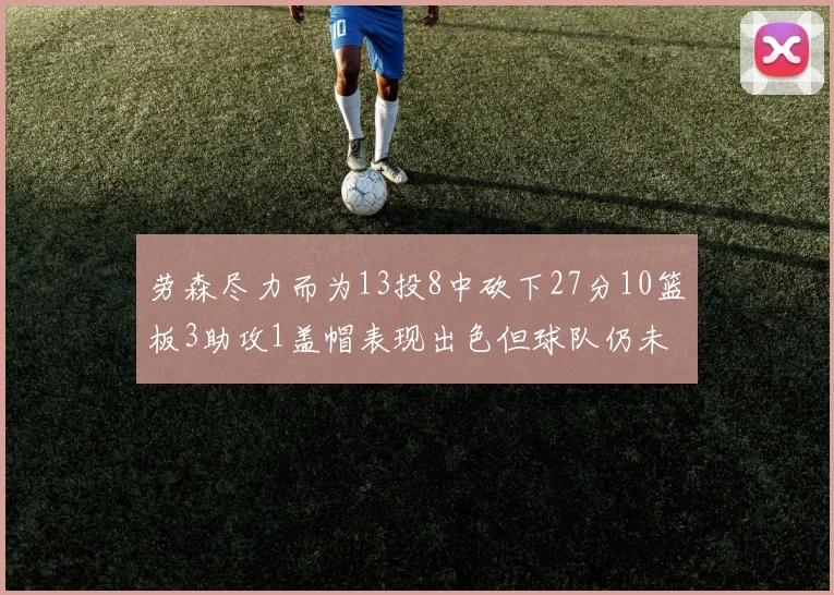 劳森尽力而为13投8中砍下27分10篮板3助攻1盖帽表现出色但球队仍未能获胜