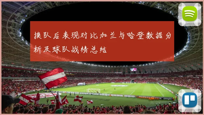 换队后表现对比加兰与哈登数据分析及球队战绩总结