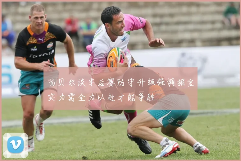 戈贝尔谈季后赛防守升级强调掘金实力需全力以赴才能争胜