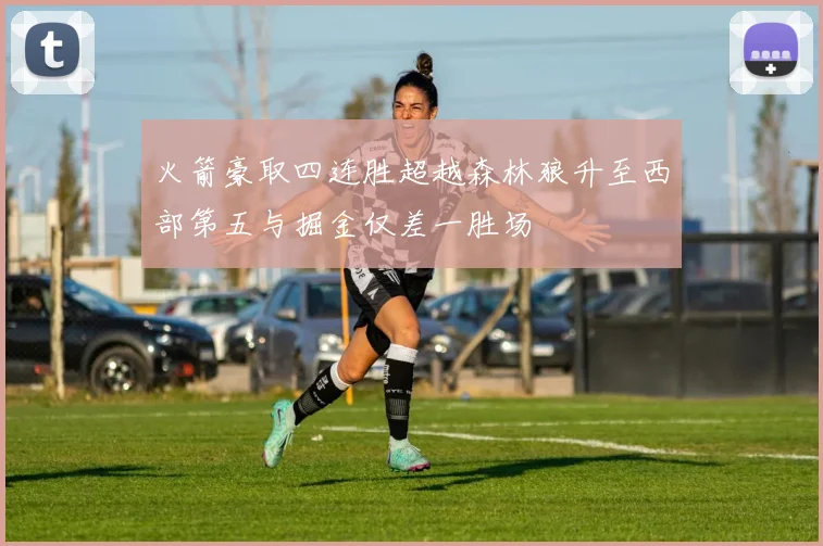 火箭豪取四连胜超越森林狼升至西部第五与掘金仅差一胜场