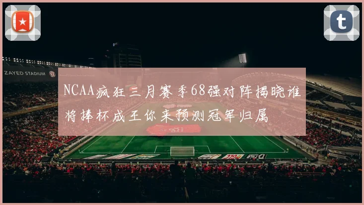 NCAA疯狂三月赛季68强对阵揭晓谁将捧杯成王你来预测冠军归属
