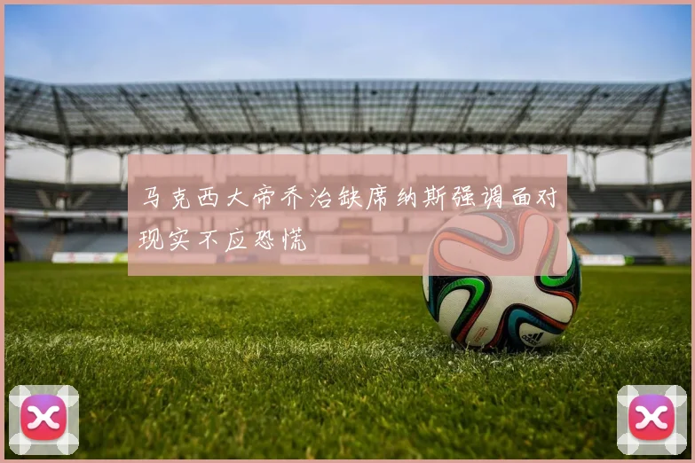 马克西大帝乔治缺席纳斯强调面对现实不应恐慌